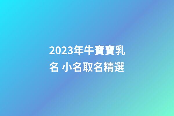 2023年牛寶寶乳名 小名取名精選